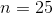 n=25