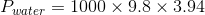 P_{water}=1000\times 9.8\times 3.94