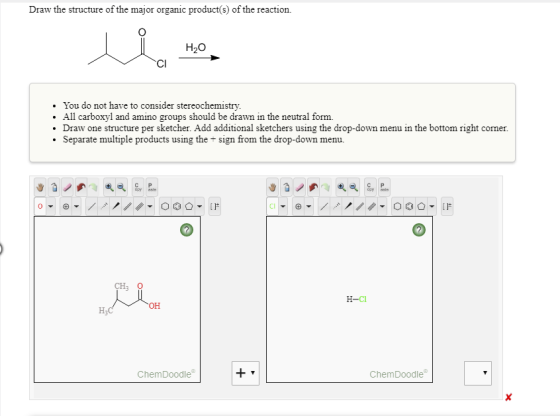 Draw the structure of the major organic product(s) of the reaction. H20 CI You do not have to consider stereochemistry. All carboxyl and amino groups should be drawn in the neutral form. Draw one structure per sketcher. Add additional sketchers using the drop-down menu in the bottom right corner. Separate multiple products using the + sign from the drop-down menu. C P C P CH O H-C OH H3 ChemDoodle ChemDoodle