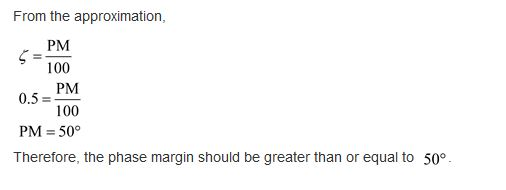 From the approximation, PM 100 PM 0.5 100 PM = 50° Therefore, the phase margin should be greater than or equal to 50°