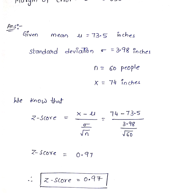 Anson Given mean u = 73.5 inches standard deviation o = 3.98 inches 0 = 60 people x = 74 inches kle know that X - i 74 -73-5