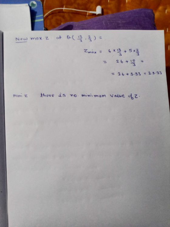 Now mox 2 at o( 13 , 2 ) = Zmox = 6x13 + 5 x2 = 26 + 8 = - 26 +3.33 = 29.33 miniz there is no minimum value of 2.