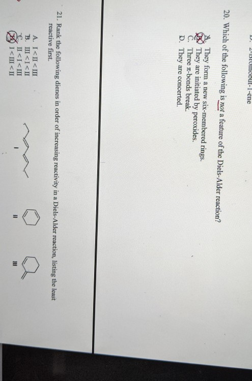 D. 2-BImobut-1-ene 20. Which of the following is not a feature of the Diels-Alder reaction? They form a new six-membered ring