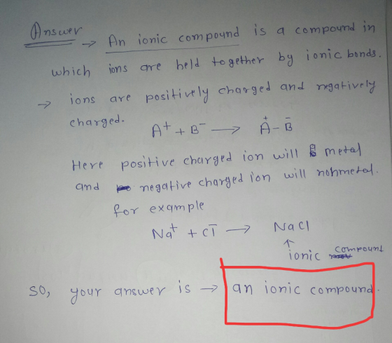 Answer - An ionic compound is a compound in which ions are held together by ionic bonds. ions are positively charged and nega