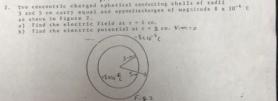 2. Two concentric charged spherical conducting she l1s of radii 3 and 5 cm carry equal and oppositecharges of taagnitude 8 x