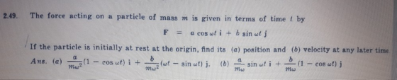 The force acting on a particle of mass m is given in terms of time t by 2.49. F a coS wt i + b sin wt j If the particle is in