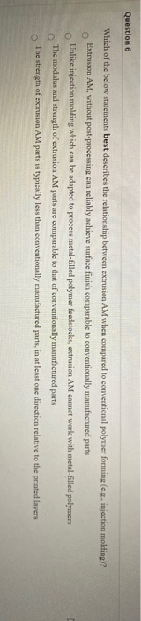 Question 6 Which of the below statements best describes the relationship between extrusion AM when compared to conventional p