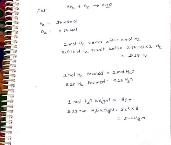 2H₂ + O2 → 2H₂O Ans:- He 31. 78 mol 02 = 2.64 mol I mol O2 react with = 2 mol H2 2.64 mol O2 react with = 2.64 mol x 2 Hz 5:2