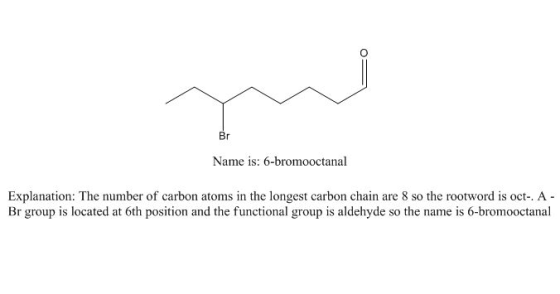 Br Name is: 6-bromooctanal Explanation: The number of carbon atoms in the longest carbon chain are 8 so the rootword is oct-.