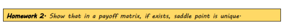 Homework 2. Show that in a payoff matrix, if exists, saddle point is unique