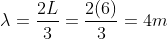 \lambda =\frac{2 L}{3} = \frac{2(6)}{3} = 4 m