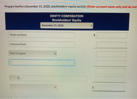 Prepare Swiftys December 31, 2020, stockholders equity section. (Enter account name only and do not SWIFTY CORPORATION Stoc
