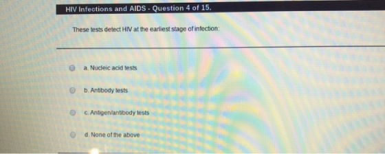 HIV infections and AIDS - Question 4 of 15. These tests detect HIV at the earliest stage of infection: a. Nucleic acid tests