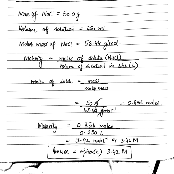 Mas of NaCl = 50.09 Volume of solution = 250 mL Molas mass of Nasl - 58.44 gimol. Molavity = moles ok solute (Nacl) Volume of