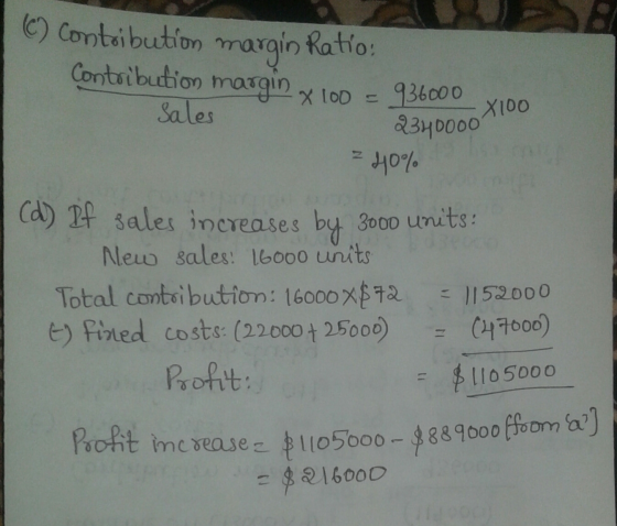 (C) Contribution margin Ratio: Contribution margin 936000 Sales 2340000 = 40% x 100 = X100 Cd) If sales increases by 3000 uni