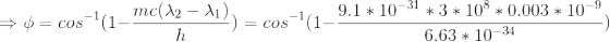 \Rightarrow \phi =cos^{-1}(1- \frac{mc(\lambda_{2}-\lambda_{1})}{h})=cos^{-1}(1- \frac{9.1*10^{-31}*3*10^{8}*0.003*10^{-9}}{6.63*10^{-34}})