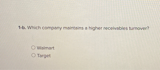 1-b. Which company maintains a higher receivables turnover? O Walmart O Target