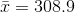 \bar{x}=308.9