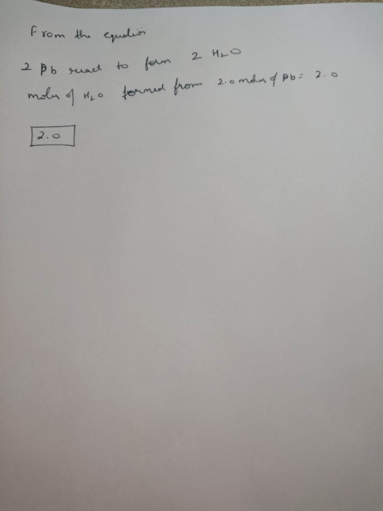 from the equelion 2 pb react moly of H₂o to form 2 H₂O forned from 2.0 moles of pb= 2.0