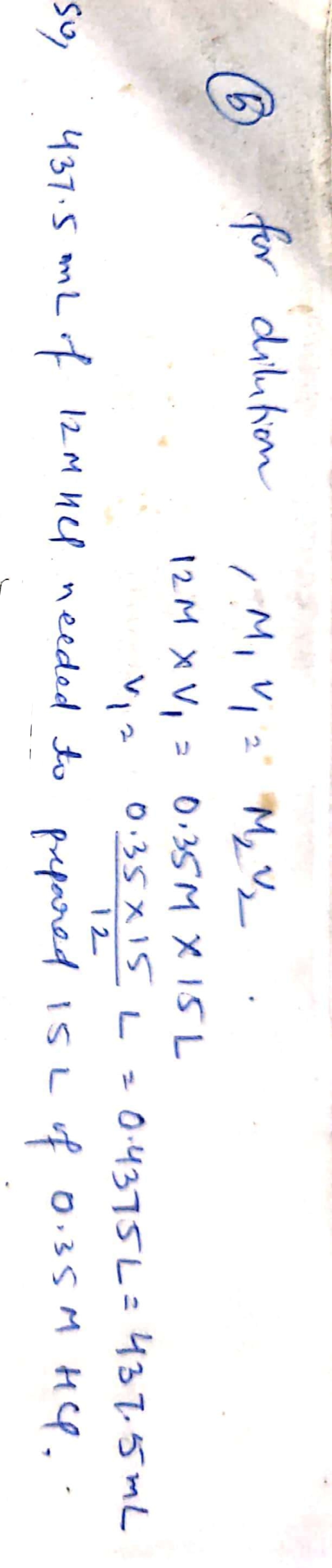 6 for dilution M, Via M₂ . 12 M X V, - 0,35 M X 15 L via 0.35415 L 0.4375L - 437.5 mL soy : 437.5 mL of 12m her needed to pre