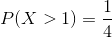 P(X>1)=\frac{1}{4}