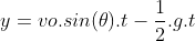 y=vo.sin(\theta ).t-\frac{1}{2}.g.t