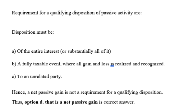 Requirement for a qualifying disposition of passive activity are: Disposition must be: a) Of the entire interest (or substant