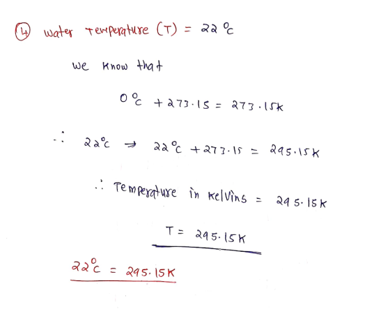 @ water temperature (T) = 22° we know that 0c +273.15 = 273:15K .. 22°C 22°C +273:15 = 295.15% :: Pemperature in kelving = 29