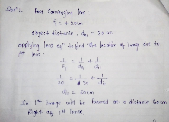 for convenging lens: f = + 20cm object distance dos applying lens ear to find the location of image due to 1st lens : = 30 cm