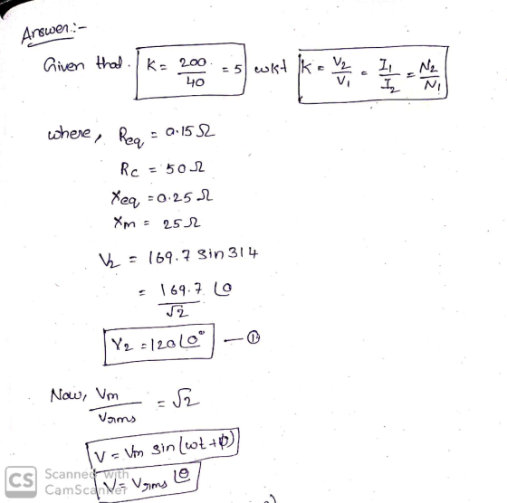 Answer:- - 51 w 40 where, Real = 0.152 Rc =50r Xeq = 0.252 Xm = 252 v₂ = 169.7 sin 314 .: . 169.710 I s Y =120169 - 0 Now, Um