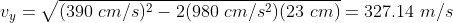 v_y =\sqrt{(390 ~cm/s)^2-2(980 ~cm/s^2)(23 ~cm)} = 327.14 ~m/s