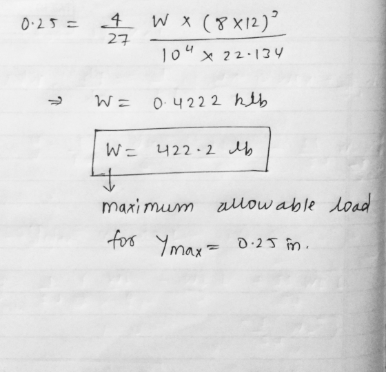0.25 = 4 WX (8X12) 27 104 x 22.134 W= 0.42 2 2 kib W= 422.2 lb } maximum allowable load for Ymax= 0.25 in.