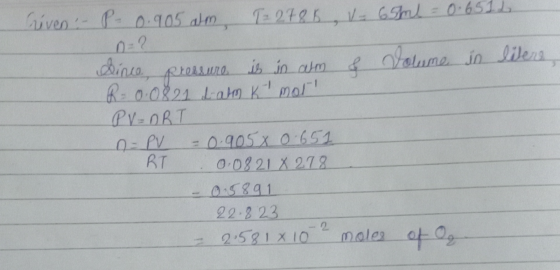 Criven - P- 0.905 atm = 2785 - 65ml = 0.6512 n=2 dince, pressure is in ahm & Volume in litere, R = 0.0821. Lamm k mol! PV=nRT