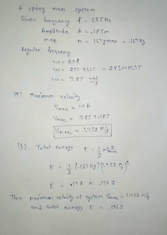 A spring mas Angular frequency system Given frequency of = 1.25 H2 Amplitude A = 185m m = 167 grams mass = 167 kg ar X128 - 2