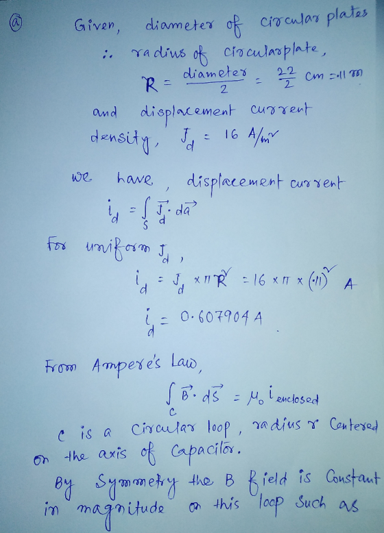 @ Given, diameter of circular plates in radius of circulasplate, R = diameter - 22 cm = llam and displacement current density
