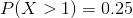 P(X>1)=0.25