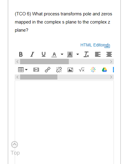 (TCO 6) What process transforms pole and zeros mapped in the complex s plane to the complex z plane? HTML Editora BIU A - A -