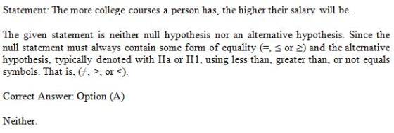 Statement: The more college courses a person has the higher their salary will be. The given statement is neither null hypothe