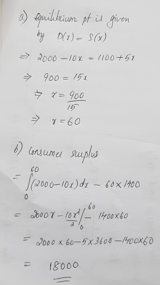 a) Equilibrium of is given by 0(x) = S(x) => 2000 – 10x = 1100+51 » 900=15* Ź 2=900 15 > x=60 6) Consumee sueplus 60 (2000–10