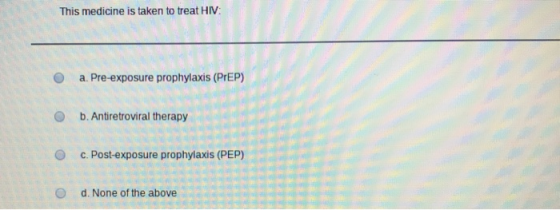 This medicine is taken to treat HIV: a. Pre-exposure prophylaxis (PrEP) b. Antiretroviral therapy c. Post-exposure prophylaxi
