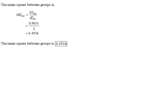 The mean square between groups is, MS BG SS BG dfs 0.9031 = 0.4516 The mean square between groups is 10.4516).