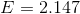 E= 2.147