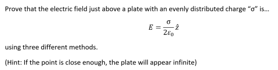Prove that the electric field just above a plate with an evenly distributed charge “o” is... E = zî YO using three different