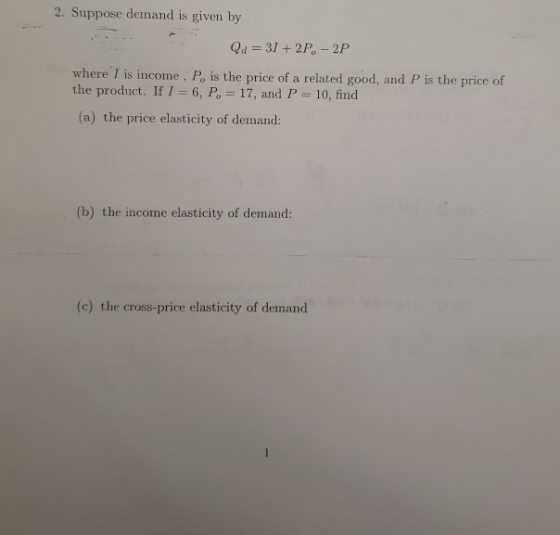 2. Suppose demand is given by Qa = 31 +2P. - 2P where I is income, P, is the price of a related good, and P is the price of t
