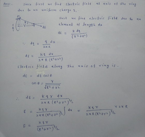 Ans:- since first we find Electric field at anis of the ring due to an uniform charge q. First we find electric field due to