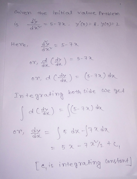 Given the initial value problem is = 5-70 yco) = 8, Y (o)=2 dan Here, dy - 5- 7a dre - 5-72 or, de dhe or, d ( de ) = (5-7X)