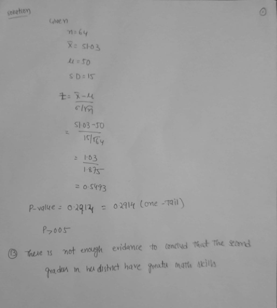 solution Given n=64 X= 51.03 le = 50 S.Do 15 Z = X-4 SH03-50 15/164 = 1.03 1.875 20.5493 P-value = 0.2914 = 02914 Lone -Tail)