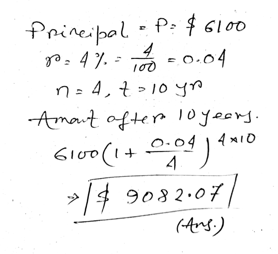 4 . goa 4 % 100 Principal & P: $6100 0.04 n=4. to 10 yo Amant after 10 years 0:04 1 4x10 Glvo(1+ 0,04) **! 9082.07 (Ans.)