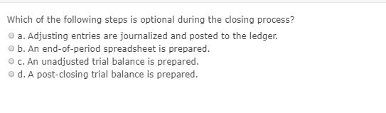 Which of the following steps is optional during the closing process? a. Adjusting entries are journalized and posted to the l