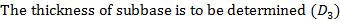 The thickness of subbase is to be determined (D3)
